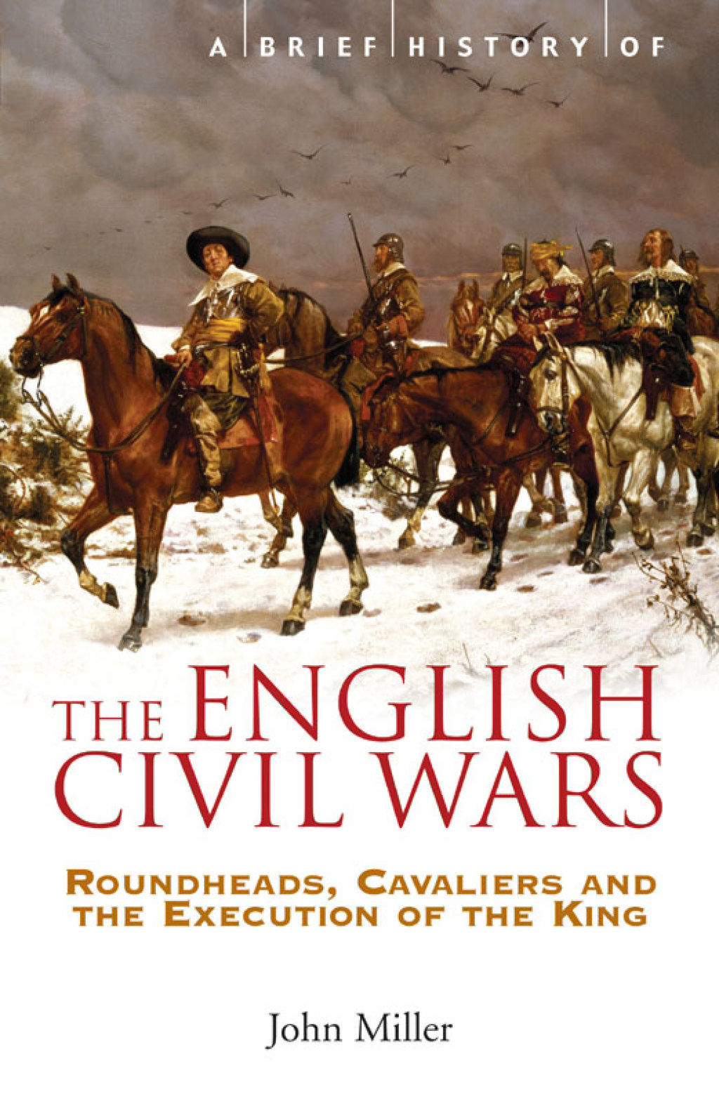 A Brief History of the English Civil Wars Roundheads, Cavaliers and the Execution of the King