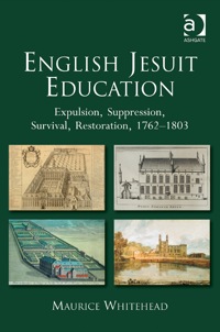 Cover image: English Jesuit Education: Expulsion, Suppression, Survival and Restoration, 1762-1803 9781409448822