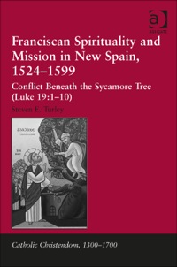 Cover image: Franciscan Spirituality and Mission in New Spain, 1524-1599: Conflict Beneath the Sycamore Tree (Luke 19:1-10) 9781409454212