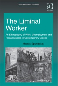 Cover image: The Liminal Worker: An Ethnography of Work, Unemployment and Precariousness in Contemporary Greece 9781409428237