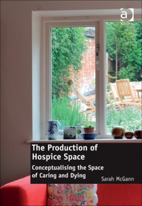 Cover image: The Production of Hospice Space: Conceptualising the Space of Caring and Dying 9781409445791