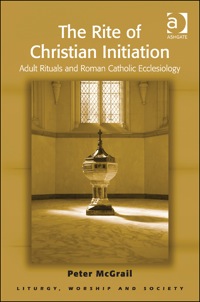 Cover image: The Rite of Christian Initiation: Adult Rituals and Roman Catholic Ecclesiology 9781409426554