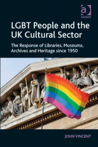 Cover image: LGBT People and the UK Cultural Sector: The Response of Libraries, Museums, Archives and Heritage since 1950 9781409438656
