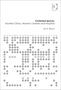 Cover image: Contested Spaces: Abortion Clinics, Women's Shelters and Hospitals: Politicizing the Female Body 9781409437413