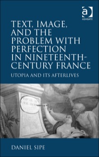 Cover image: Text, Image, and the Problem with Perfection in Nineteenth-Century France: Utopia and Its Afterlives 9781409447764