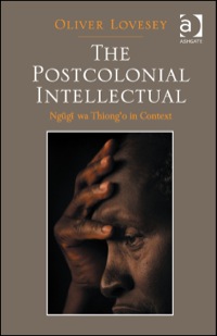 Cover image: The Postcolonial Intellectual: Ngũgĩ wa Thiong’o in Context 9781409409007