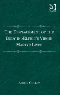 Cover image: The Displacement of the Body in Ælfric's Virgin Martyr Lives 9781409442141