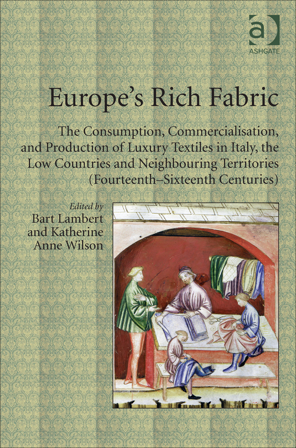 Europe’s Rich Fabric: The Consumption, Commercialisation, and Production of Luxury Textiles in Italy, the Low Countries and Neighbouring Territories (Fourteenth-Sixteenth Centuries)