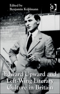 Cover image: Edward Upward and Left-Wing Literary Culture in Britain 9781409450603