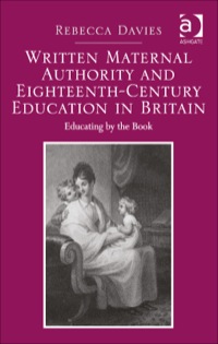 Cover image: Written Maternal Authority and Eighteenth-Century Education in Britain: Educating by the Book 9781409451686