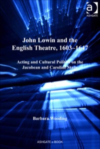 Cover image: John Lowin and the English Theatre, 1603–1647: Acting and Cultural Politics on the Jacobean and Caroline Stage 9781409452676