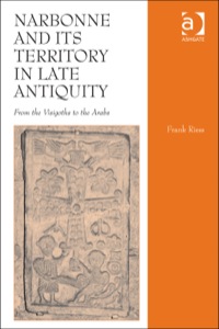 Cover image: Narbonne and its Territory in Late Antiquity: From the Visigoths to the Arabs 9781409455349