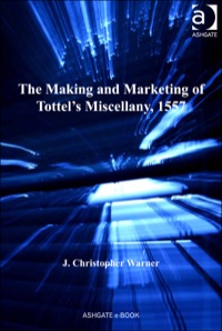 Cover image: The Making and Marketing of Tottel’s Miscellany, 1557: Songs and Sonnets in the Summer of the Martyrs’ Fires 9781409457459