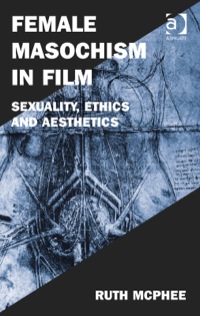 Cover image: Female Masochism in Film: Sexuality, Ethics and Aesthetics 9781472413161