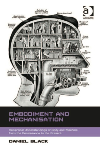 Omslagafbeelding: Embodiment and Mechanisation: Reciprocal Understandings of Body and Machine from the Renaissance to the Present 9781472415431