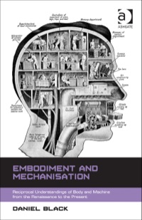 Omslagafbeelding: Embodiment and Mechanisation: Reciprocal Understandings of Body and Machine from the Renaissance to the Present 9781472415431