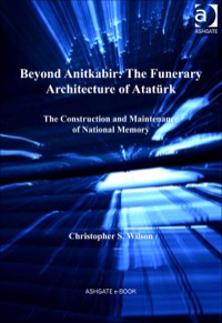 Cover image: Beyond Anitkabir: The Funerary Architecture of Atatürk: The Construction and Maintenance of National Memory 9781409429777