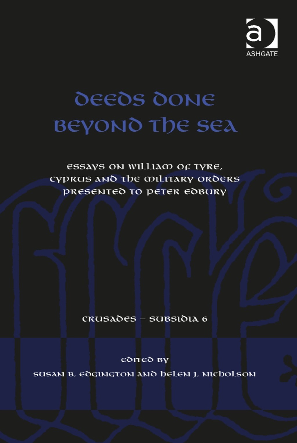 Deeds Done Beyond the Sea: Essays on William of Tyre, Cyprus and the Military Orders presented to Peter Edbury