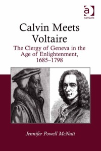 Cover image: Calvin Meets Voltaire: The Clergy of Geneva in the Age of Enlightenment, 1685–1798 9781409424413