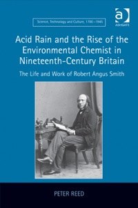 Cover image: Acid Rain and the Rise of the Environmental Chemist in Nineteenth-Century Britain: The Life and Work of Robert Angus Smith 9781409457756