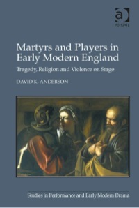 Titelbild: Martyrs and Players in Early Modern England: Tragedy, Religion and Violence on Stage 9781472428288