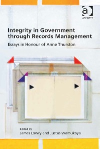 Cover image: Integrity in Government through Records Management: Essays in Honour of Anne Thurston 9781472428455