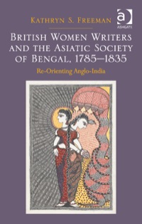 Cover image: British Women Writers and the Asiatic Society of Bengal, 1785-1835: Re-Orienting Anglo-India 9781472430885