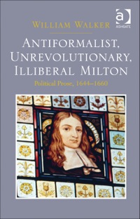 Cover image: Antiformalist, Unrevolutionary, Illiberal Milton: Political Prose, 1644-1660 9781472431332