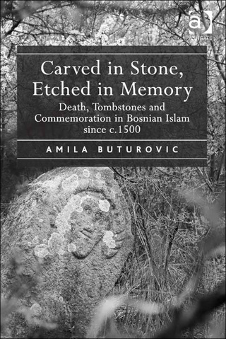 Cover image: Carved in Stone, Etched in Memory: Death, Tombstones and Commemoration in Bosnian Islam since c.1500 9781472432605