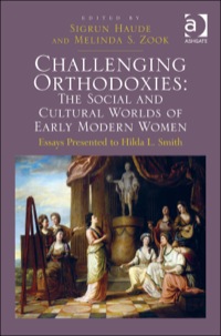 Cover image: Challenging Orthodoxies: The Social and Cultural Worlds of Early Modern Women: Essays Presented to Hilda L. Smith 9781409457084