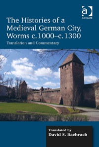 Cover image: The Histories of a Medieval German City, Worms c. 1000-c. 1300: Translation and Commentary 9781472436412