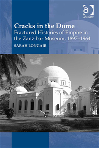 Cover image: Cracks in the Dome: Fractured Histories of Empire in the Zanzibar Museum, 1897-1964 9781472437877
