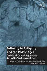 Cover image: Infirmity in Antiquity and the Middle Ages: Social and Cultural Approaches to Health, Weakness and Care 9781472438348