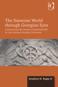 Titelbild: The Sasanian World through Georgian Eyes: Caucasia and the Iranian Commonwealth in Late Antique Georgian Literature 9781472425522