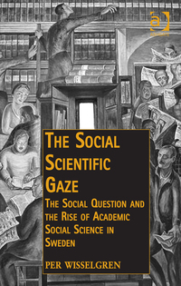 Cover image: The Social Scientific Gaze: The Social Question and the Rise of Academic Social Science in Sweden 9781472447593
