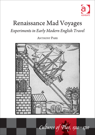 Cover image: Renaissance Mad Voyages: Experiments in Early Modern English Travel 9781472457097