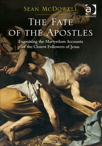 Cover image: The Fate of the Apostles: Examining the Martyrdom Accounts of the Closest Followers of Jesus 9781472465207