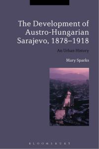 Cover image: The Development of Austro-Hungarian Sarajevo, 1878-1918 1st edition 9781472523556