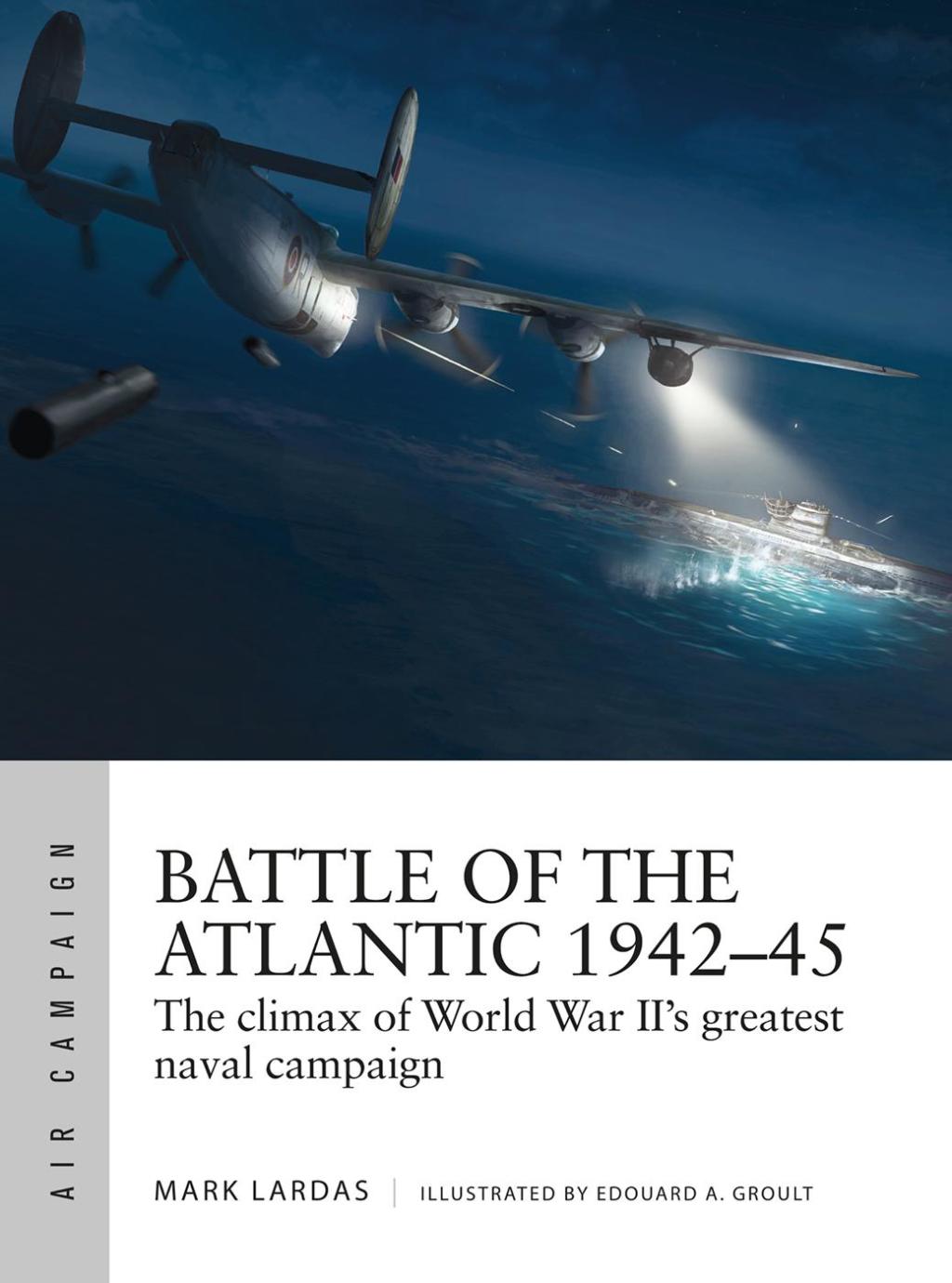 Battle of the Atlantic 1942–45 The climax of World War II’s greatest naval campaign 1st Edition