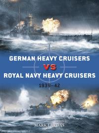 Cover image: German Heavy Cruisers vs Royal Navy Heavy Cruisers 1st edition 9781472843098