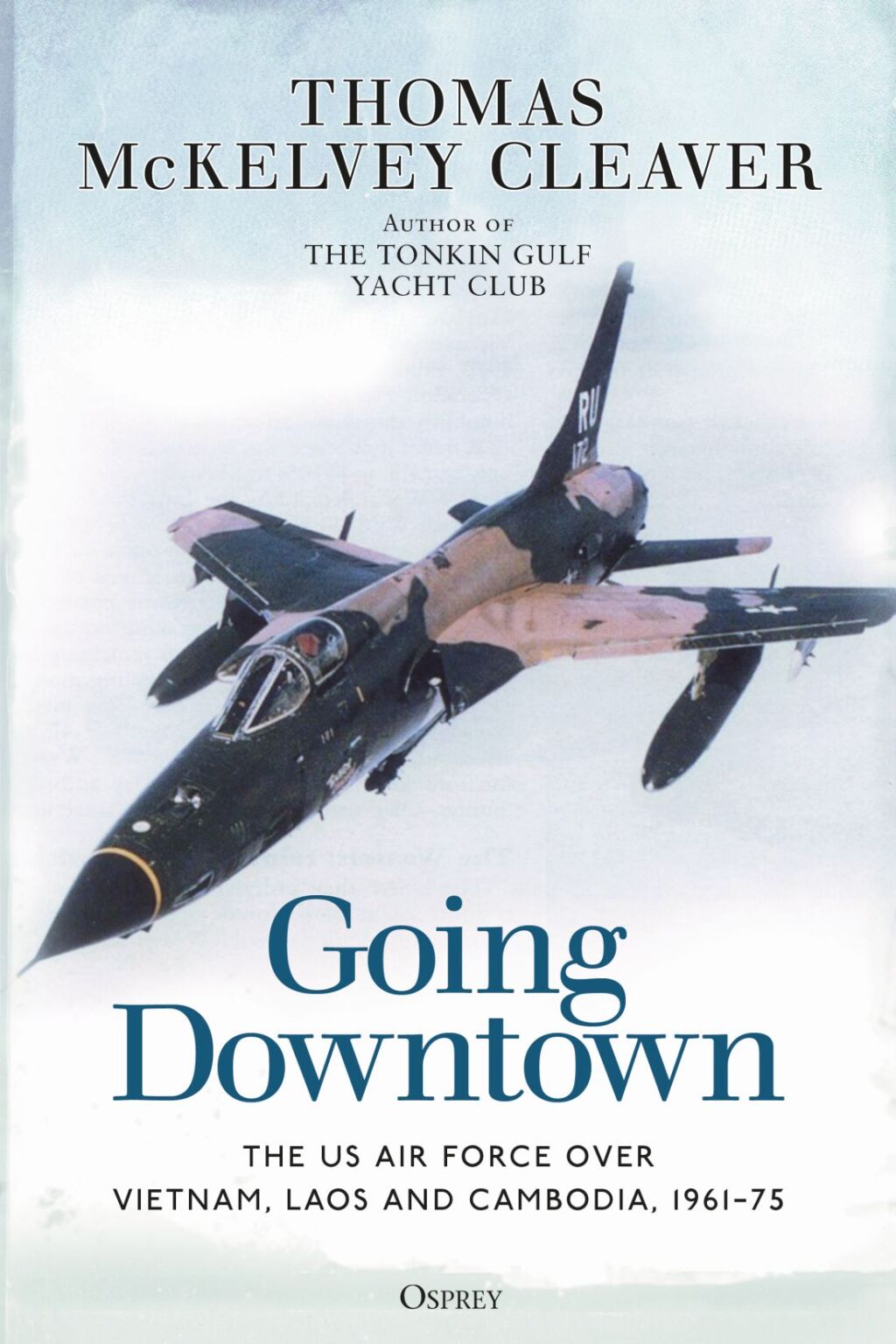 Going Downtown The US Air Force over Vietnam, Laos and Cambodia, 1961–75 1st Edition
