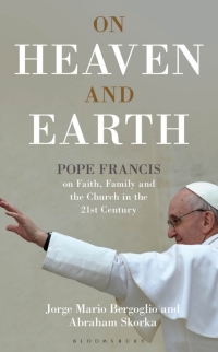 Cover image: On Heaven and Earth - Pope Francis on Faith, Family and the Church in the 21st Century 1st edition 9781472909459