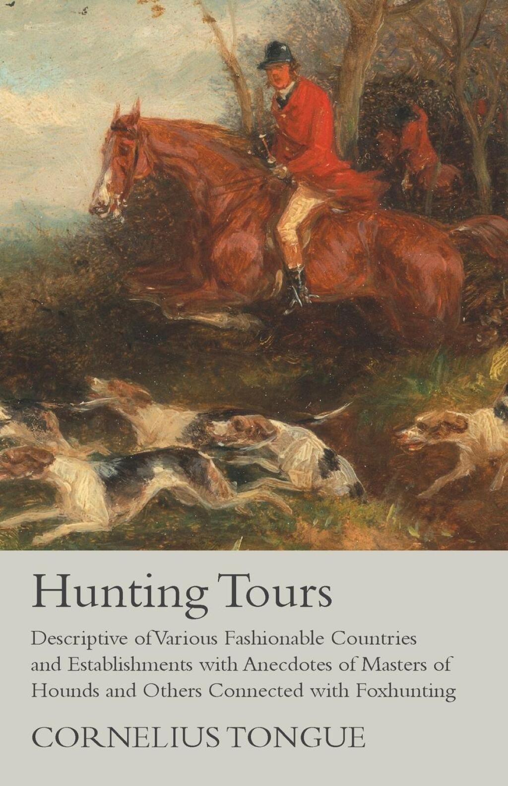 Hunting Tours – Descriptive of Various Fashionable Countries and Establishments with Anecdotes of Masters of Hounds and Others Connected with Foxhunting