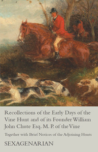Cover image: Recollections of the Early Days of the Vine Hunt and of its Founder William John Chute Esq. M. P. of the Vine - Together with Brief Notices of the Adjoining Hunts 9781473327603