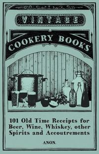 Imagen de portada: 101 Old Time Receipts for Beer, Wine, Whiskey, other Spirits and Accoutrements 9781473328020