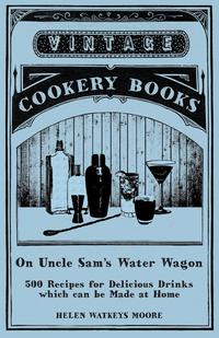 表紙画像: On Uncle Sam's Water Wagon - 500 Recipes for Delicious Drinks which can be Made at Home 9781473328280