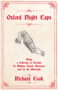 表紙画像: Oxford Night Caps - Being a Collection of Receipts for Making Various Beverages used in the University 9781473328334