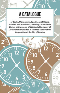 Omslagafbeelding: A Catalogue of Books, Manuscripts, Specimens of Clocks, Watches and Watchwork, Paintings, Prints in the Library and Museum of Worshipful Company of Clockmakers 9781473328402