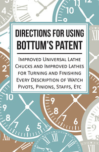 Imagen de portada: Directions for Using Bottum's Patent Improved Universal Lathe Chucks and Improved Lathes for Turning and Finishing Every Description of Watch Pivots, Pinions, Staffs, Etc 9781473328440