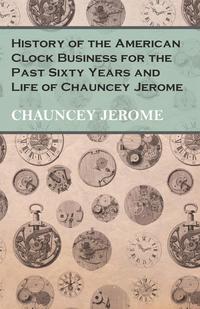 Imagen de portada: History of the American Clock Business for the Past Sixty Years and Life of Chauncey Jerome 9781473328457